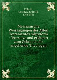 Messianische Weissagungen des Alten Testamentes microform : ?bersetzt und erl?utert zum Gebrauch f?r angehende Theologen