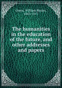 The humanities in the education of the future, and other addresses and papers