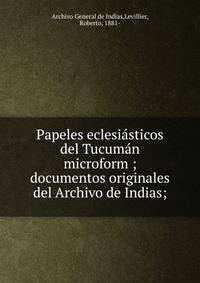 Papeles eclesi?sticos del Tucum?n microform ; documentos originales del Archivo de Indias;