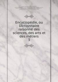 Encyclopedie, ou Dictionnaire raisonne des sciences, des arts et des metiers