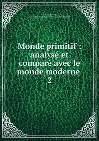 Monde primitif : analys et compar avec le monde moderne .. 2