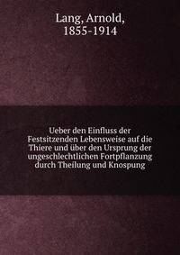 Ueber den Einfluss der Festsitzenden Lebensweise auf die Thiere und uber den Ursprung der ungeschlechtlichen Fortpflanzung durch Theilung und Knospung
