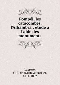 Pomp?i, les catacombes, l'Alhambra : ?tude a l'aide des monuments