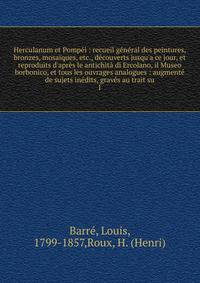 Herculanum et Pomp?i : recueil g?n?ral des peintures, bronzes, mosa?ques, etc., d?couverts jusqu'a ce jour, et reproduits d'apr?s le antichit? di Ercolano, il Museo borbonico, et tous les ouvrages analogues : augment? de sujets in?dits, grav?s au tra