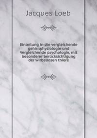 Einleitung in die vergleichende gehirnphysiologie und Vergleichende psychologie, mit besonderer berucksichtigung der wirbellosen thiere