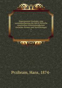 Experimental-Zoologie; eine zusammenfassung der durch Versuche ermittelten Gesetzmszigkeiten tierischer formen und Verrichtungen. 1