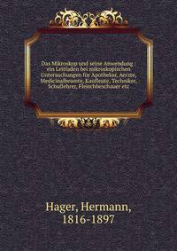 Das Mikroskop und seine Anwendung : ein Leitfaden bei mikroskopischen Untersuchungen f?r Apotheker, Aerzte, Medicinalbeamte, Kaufleute, Techniker, Schullehrer, Fleischbeschauer etc.