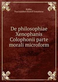 De philosophiae Xenophanis Colophonii parte morali microform