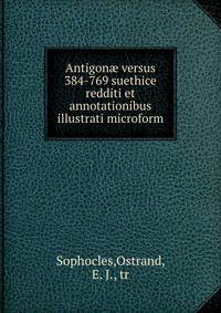 Antigon? versus 384-769 suethice redditi et annotationibus illustrati microform