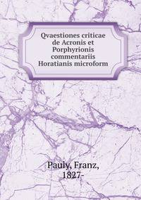 Qvaestiones criticae de Acronis et Porphyrionis commentariis Horatianis microform