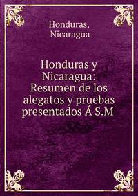 Honduras y Nicaragua: Resumen de los alegatos y pruebas presentados ? S.M .