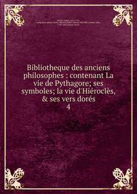 Bibliotheque des anciens philosophes : contenant La vie de Pythagore; ses symboles; la vie d'Hi?rocl?s, &amp; ses vers dor?s