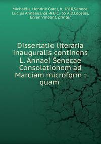 Dissertatio literaria inauguralis continens L. Annaei Senecae Consolationem ad Marciam microform : quam .