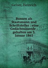 Bunsen als Staatsmann und Schriftsteller : eine Ged?chtnissrede ; gehalten am 3. Januar 1861