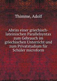 Abriss einer griechisch-lateinischen Parallelsyntax zum Gebrauch im griechischen Unterricht und zum Privatstudium f?r Sch?ler microform