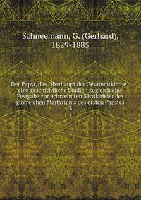 Der Papst, das Oberhaupt der Gesammtkirche : eine geschichtliche Studie ; zugleich eine Festgabe zur achtzehnten Scularfeier des glorreichen Martyriums des ersten Papstes. 3