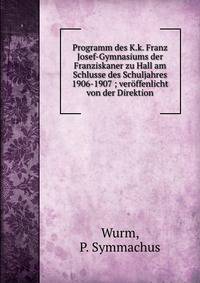 Programm des K.k. Franz Josef-Gymnasiums der Franziskaner zu Hall am Schlusse des Schuljahres 1906-1907 ; ver?ffenlicht von der Direktion