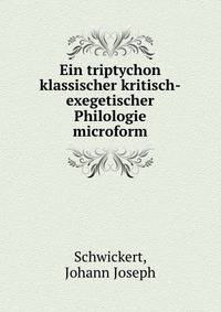 Ein triptychon klassischer kritisch-exegetischer Philologie microform