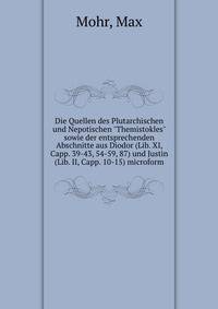 Die Quellen des Plutarchischen und Nepotischen "Themistokles" sowie der entsprechenden Abschnitte aus Diodor (Lib. XI, Capp. 39-43, 54-59, 87) und Justin (Lib. II, Capp. 10-15) microform