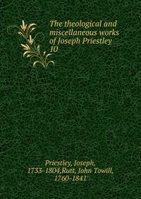 The theological and miscellaneous works of Joseph Priestley. 10