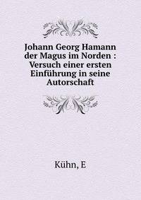 Johann Georg Hamann der Magus im Norden : Versuch einer ersten Einf?hrung in seine Autorschaft