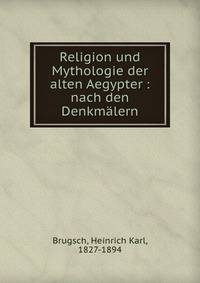 Religion und Mythologie der alten Aegypter : nach den Denkm?lern