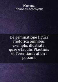 De geminatione figura rhetorica omnibus exemplis illustrata, quae e fabulis Plautinis et Terentianis afferri possunt