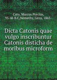 Dicta Catonis quae vulgo inscribuntur Catonis disticha de moribus microform