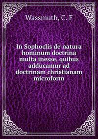 In Sophoclis de natura hominum doctrina multa inesse, quibus adducamur ad doctrinam christianam microform