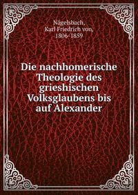 Die nachhomerische Theologie des grieshischen Volksglaubens bis auf Alexander