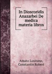 In Dioscoridis Anazarbei De medica materia libros