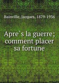 Apre?s la guerre; comment placer sa fortune