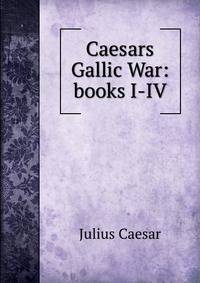 Caesars? Gallic War: books I-IV.