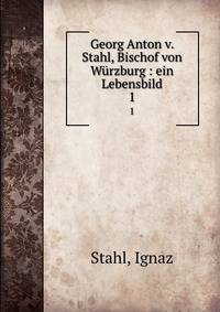Georg Anton v. Stahl, Bischof von Wrzburg : ein Lebensbild. 1