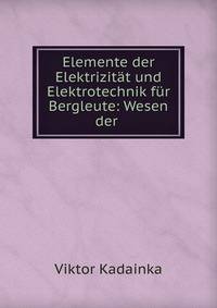Elemente der Elektrizit?t und Elektrotechnik f?r Bergleute: Wesen der .