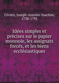 Ide?es simples et pre?cises sur le papier monnoie, les assignats force?s, et les biens eccle?siastiques
