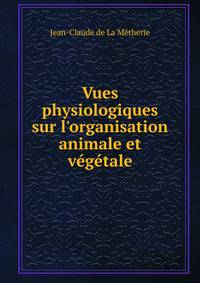 Vues physiologiques sur l'organisation animale et v?g?tale