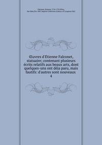 ?uvres d'E?tienne Falconet, statuaire; contenant plusieurs e?crits relatifs aux beaux arts, dont quelques-uns ont de?ja paru, mais fautifs: d'autres sont nouveaux