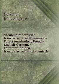 Vocabulaire forestier franc?ais-anglais-allemand. = Forest terminology French-English-German. = Forstterminologie franzo?sisch-englisch-deutsch