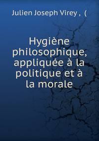 Hygiene philosophique, appliquee a la politique et a la morale