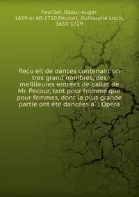 Recu?eil de dances contenant un tres grand nombres, des meillieures entre?es de ballet de Mr. Pecour, tant pour homme que pour femmes, dont la plus grande partie ont e?te? dance?es a? l'Opera