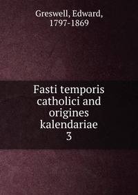 Fasti temporis catholici and origines kalendariae. 3
