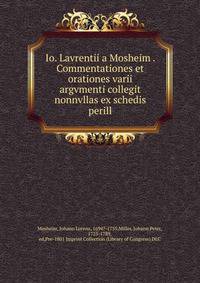 Io. Lavrentii a Mosheim . Commentationes et orationes varii argvmenti collegit nonnvllas ex schedis perill