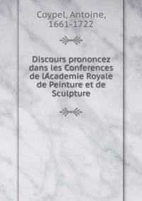 Discours prononcez dans les Conferences de lA?cademie Royale de Peinture et de Sculpture