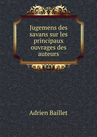 Jugemens des savans sur les principaux ouvrages des auteurs