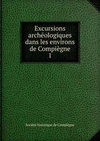 Excursions archologiques dans les environs de Compigne. 1