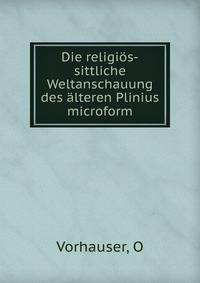 Die religi?s-sittliche Weltanschauung des ?lteren Plinius microform