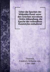 Ueber die Epochen der bildenden Kunst unter den Griechen microform : Dritte Abhandlung, die Epoche des vollendeten Kunststyles enthaltend