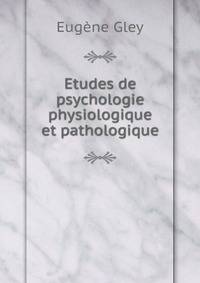 Etudes de psychologie physiologique et pathologique