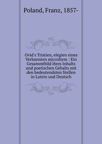 Ovid's Tristien, elegien eines Verbannten microform : Ein Gesammtbild ihres Inhalts und poetischen Gehalts mit den bedeutendsten Stellen in Latein und Deutsch